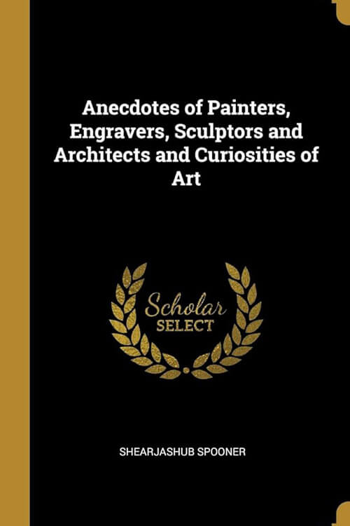 Anecdotes of Painters, Engravers, Sculptors and Architects, and Curiosities of Art