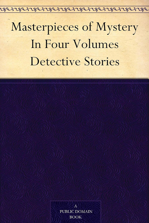 Masterpieces of Mystery In Four Volumes Detective Stories